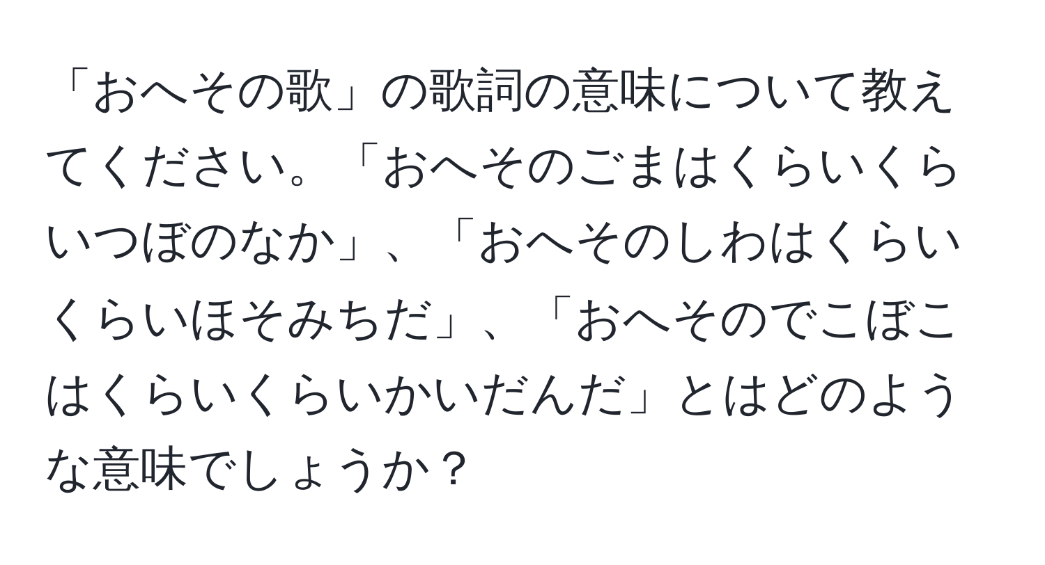 「おへその歌」の歌詞の意味について教えてください。「おへそのごまはくらいくらいつぼのなか」、「おへそのしわはくらいくらいほそみちだ」、「おへそのでこぼこはくらいくらいかいだんだ」とはどのような意味でしょうか？