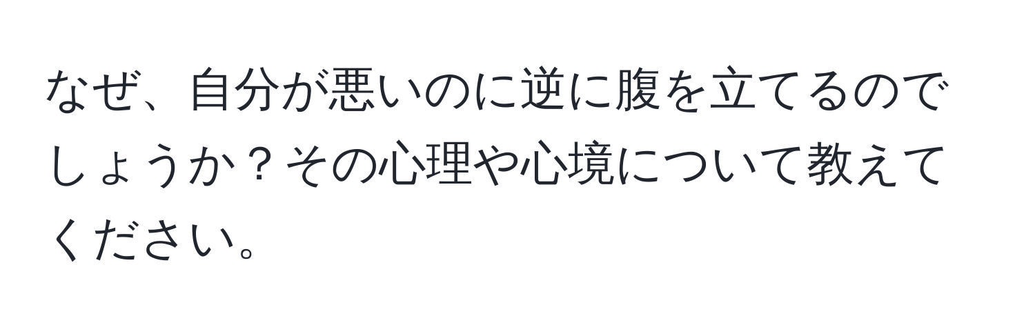 なぜ、自分が悪いのに逆に腹を立てるのでしょうか？その心理や心境について教えてください。