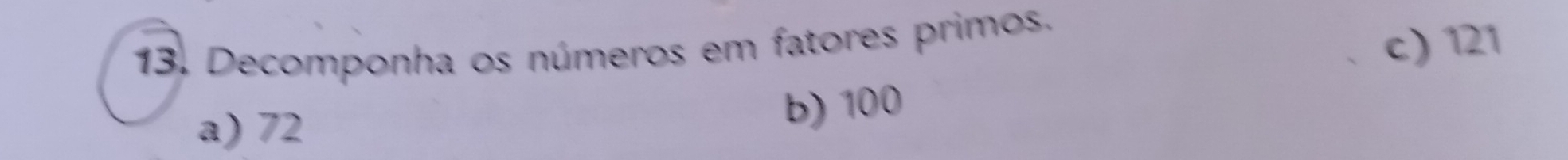 Decomponha os números em fatores primos.
c) 121
a) 72
b) 100