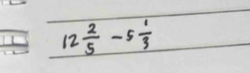 12 2/5 -5 1/3 