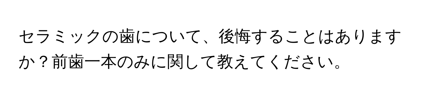 セラミックの歯について、後悔することはありますか？前歯一本のみに関して教えてください。