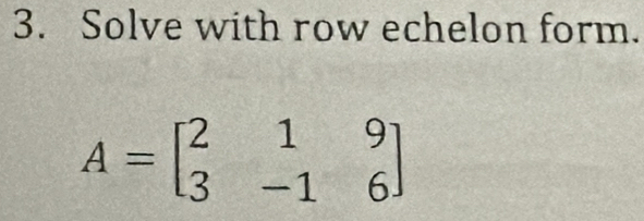 Solve with row echelon form.
A=beginbmatrix 2&1&9 3&-1&6endbmatrix