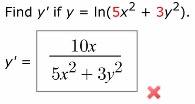 Find y' if y=ln (5x^2+3y^2).
y'= 10x/5x^2+3y^2  X