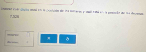 Indicar cuál digito está en la posición de los millares y cuál está en la posición de las decenas.
7,526
millares: 
× 5
decanas: 6