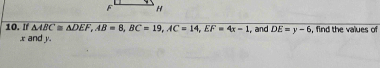 If △ ABC≌ △ DEF, AB=8, BC=19, AC=14, EF=4x-1 , and overline DE=y-6 , find the values of
x and y.