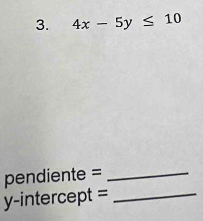 4x-5y≤ 10
pendiente =_ 
y-intercept =_