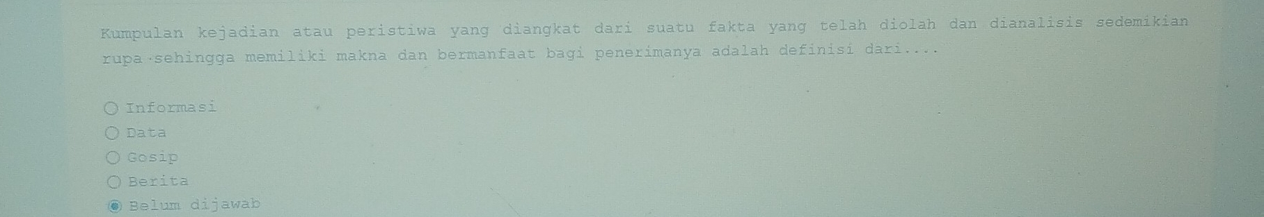 Kumpulan kejadian atau peristiwa yang diangkat dari suatu fakta yang telah diolah dan dianalisis sedemikian
rupa⋅sehingga memiliki makna dan bermanfaat bagi penerimanya adalah definisi dari....
Informasi
Data
Gosip
Berita
Belum dijawab