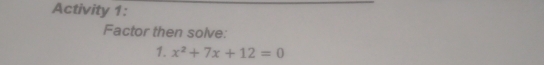 Activity 1: 
Factor then solve: 
1. x^2+7x+12=0