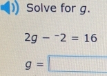 Solve for g.
2g-^-2=16
g=□