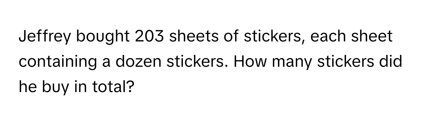 Jeffrey bought 203 sheets of stickers, each sheet containing a dozen stickers. How many stickers did he buy in total?