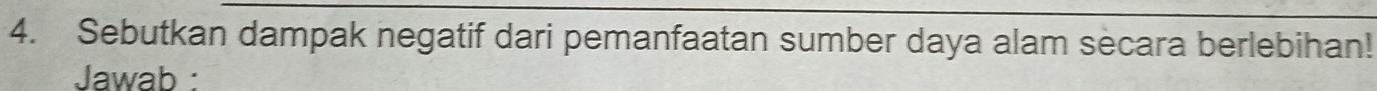 Sebutkan dampak negatif dari pemanfaatan sumber daya alam secara berlebihan! 
Jawab :