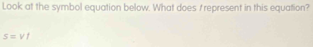Look at the symbol equation below. What does t represent in this equation?
S=Vf