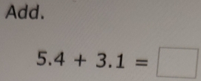 Add.
5.4+3.1=□