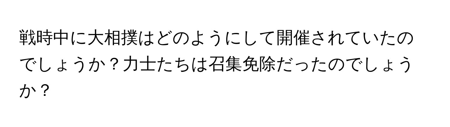 戦時中に大相撲はどのようにして開催されていたのでしょうか？力士たちは召集免除だったのでしょうか？