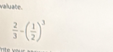 valuate.
 2/3 -( 1/2 )^3