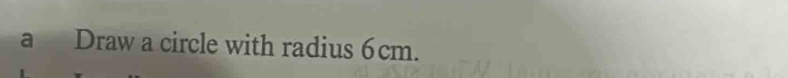 a Draw a circle with radius 6cm.
