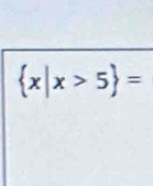  x|x>5 =