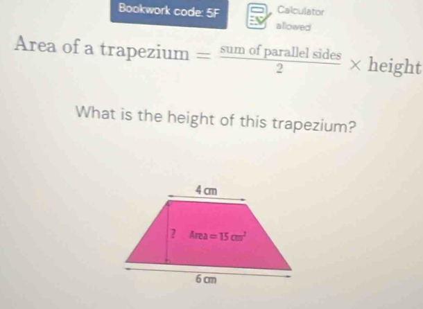 Bookwork code: 5° Calculator
allowed
Area of a trapeziur OQ = sumofparallelsides/2 * height
What is the height of this trapezium?