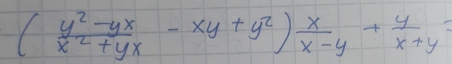 ( (y^2-yx)/x^2+yx -xy+y^2) x/x-y + y/x+y =