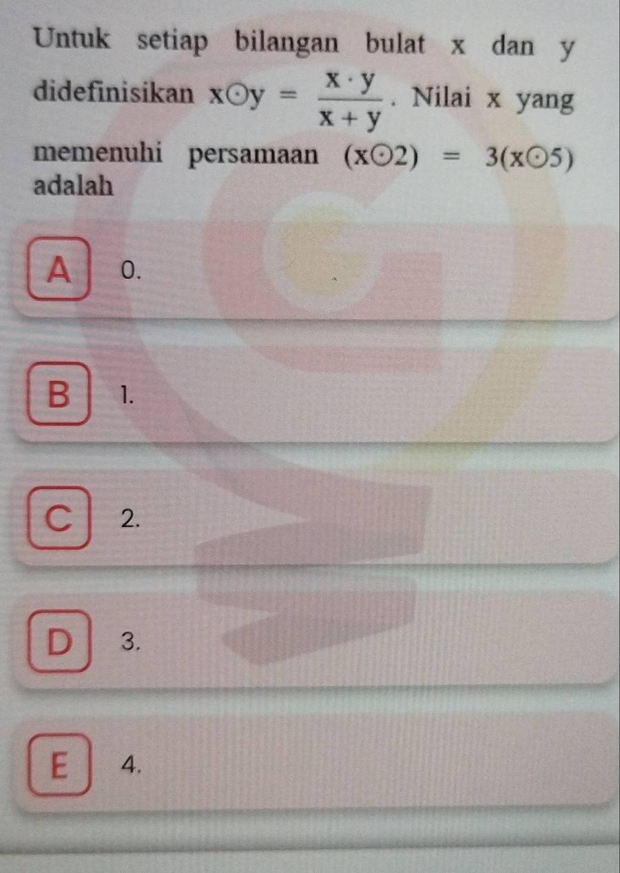 Untuk setiap bilangan bulat x dan y
didefinisikan xodot y= x· y/x+y . Nilai x yang
memenuhi persamaan (xodot 2)=3(xodot 5)
adalah
A 0.
B 1.
C 2.
D 3.
E 4.