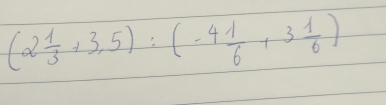 (2 1/3 +3,5):(-4 1/6 +3 1/6 )