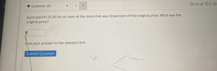 $126.00 for an item at the store that was 30 percent off the original price. What was the 
original price? 
Give your answer to the nearest cent. 
Submit Question