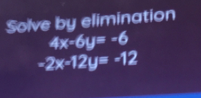 Solve by elimination
4x-6y=-6
-2x-12y=-12