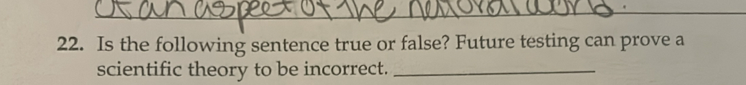 Is the following sentence true or false? Future testing can prove a 
scientific theory to be incorrect._