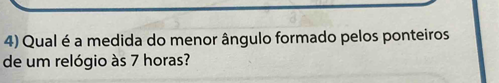 Qual é a medida do menor ângulo formado pelos ponteiros 
de um relógio às 7 horas?