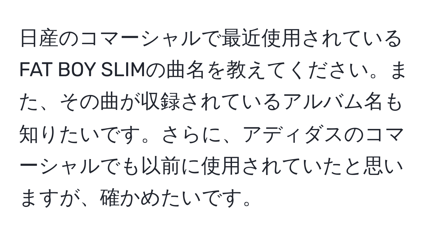 日産のコマーシャルで最近使用されているFAT BOY SLIMの曲名を教えてください。また、その曲が収録されているアルバム名も知りたいです。さらに、アディダスのコマーシャルでも以前に使用されていたと思いますが、確かめたいです。