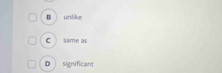 B unlike
C same as
D significant