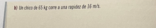 Un chico de 65 kg corre a una rapidez de 16 m/s.