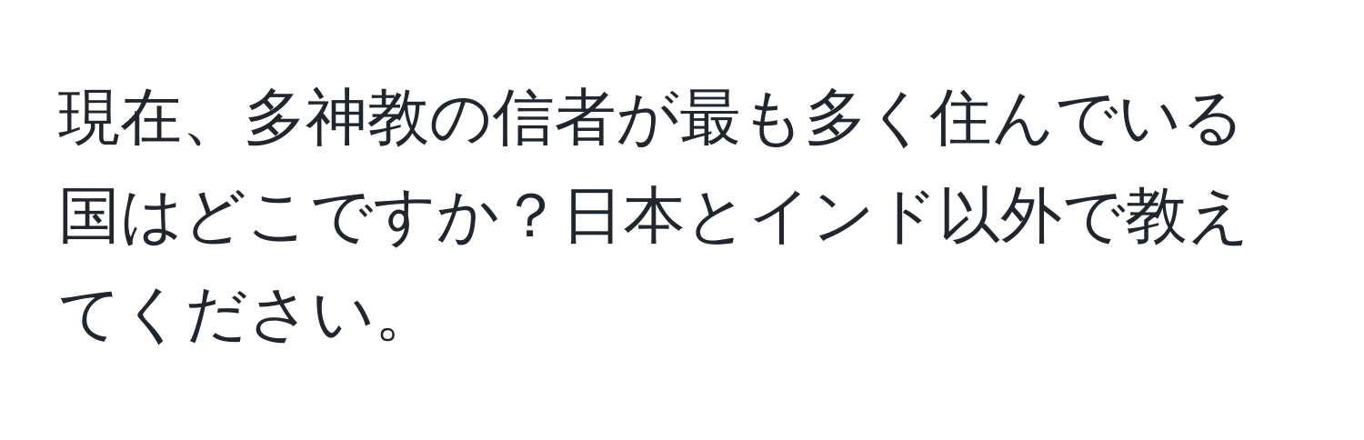 現在、多神教の信者が最も多く住んでいる国はどこですか？日本とインド以外で教えてください。