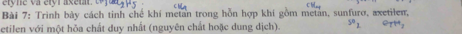 ety ne va étór axetat. e j a 
Bài 7: Trình bày cách tinh chế khí metan trong hỗn hợp khí gồm metan, sunfurơ, axetilen, 
etilen với một hỏa chất duy nhất (nguyên chất hoặc dung dịch). 5º 1