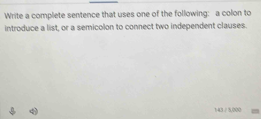 Write a complete sentence that uses one of the following: a colon to 
introduce a list, or a semicolon to connect two independent clauses.
143 / 5,000