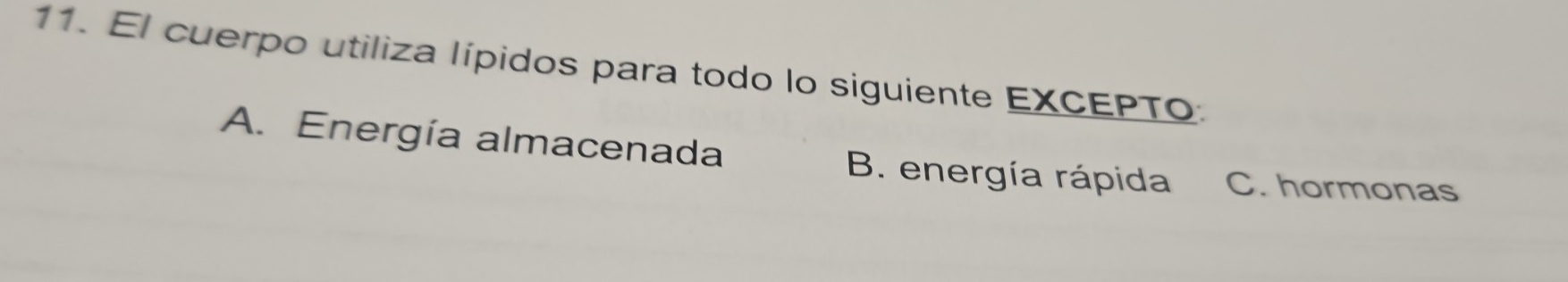 El cuerpo utiliza lípidos para todo lo siguiente EXCEPTO.
A. Energía almacenada B. energía rápida C. hormonas