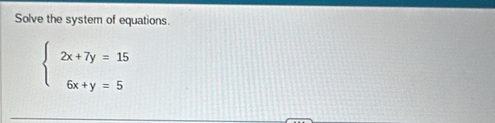 Solve the system of equations.
beginarrayl 2x+7y=15 6x+y=5endarray.