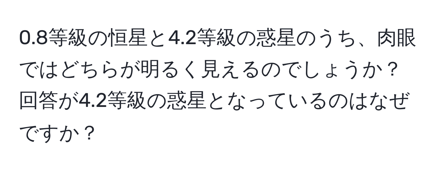 0.8等級の恒星と4.2等級の惑星のうち、肉眼ではどちらが明るく見えるのでしょうか？回答が4.2等級の惑星となっているのはなぜですか？