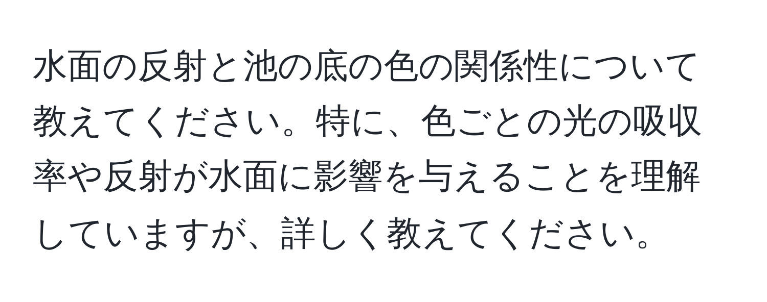 水面の反射と池の底の色の関係性について教えてください。特に、色ごとの光の吸収率や反射が水面に影響を与えることを理解していますが、詳しく教えてください。