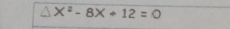 X^2-8X+12=0