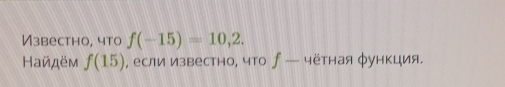 Известно, что f(-15)=10,2. 
Найдём f(15) , если известно, что ∫ — чётная φункция.