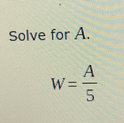 Solve for A.
W= A/5 