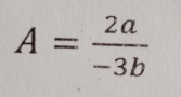 A= 2a/-3b 