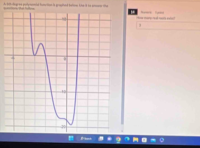 A 6th degree polynomial function is graphed below. Use it to answer the 
questions that follw. Numeric point 
How many real roots exist? 
3 
Search