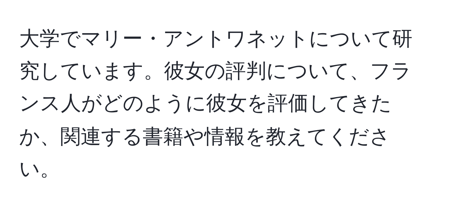 大学でマリー・アントワネットについて研究しています。彼女の評判について、フランス人がどのように彼女を評価してきたか、関連する書籍や情報を教えてください。