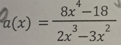 a(x)= (8x^4-18)/2x^3-3x^2 