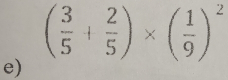 ( 3/5 + 2/5 )* ( 1/9 )^2
e)