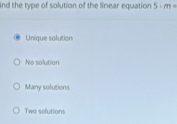 ind the type of solution of the linear equation 5· m=
Unique solution
No solution
Many solutions
Two solutions