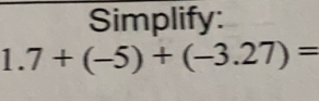 Simplify:
1.7+(-5)+(-3.27)=