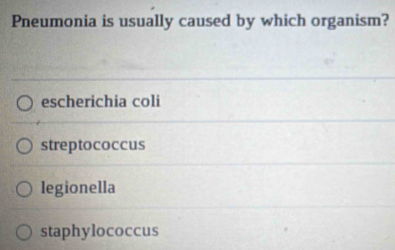 Pneumonia is usually caused by which organism?
escherichia coli
streptococcus
legionella
staphylococcus